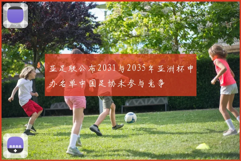 亚足联公布2031与2035年亚洲杯申办名单中国足协未参与竞争
