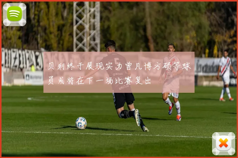 贝利终于展现实力曾凡博方硕等球员或将在下一场比赛复出