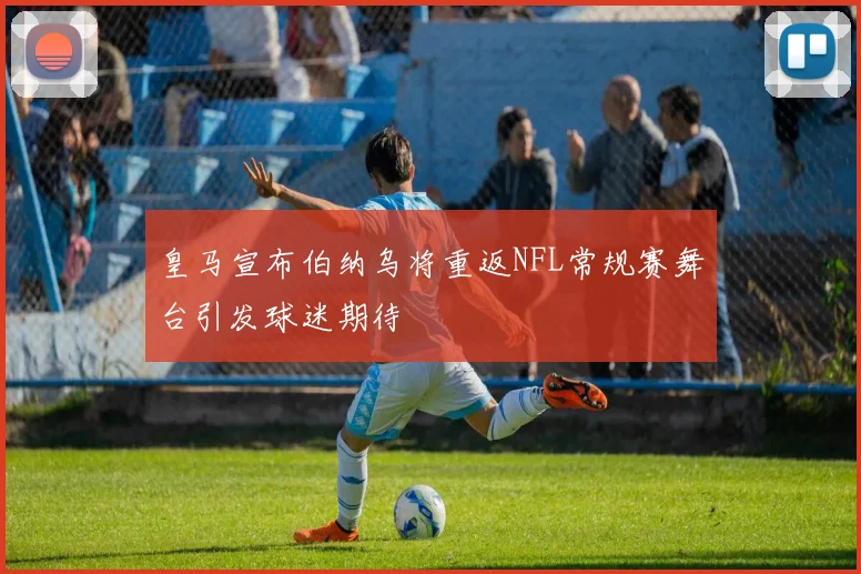 皇马宣布伯纳乌将重返NFL常规赛舞台引发球迷期待