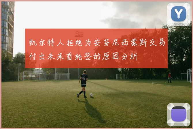 凯尔特人拒绝为安芬尼西蒙斯交易付出未来首轮签的原因分析